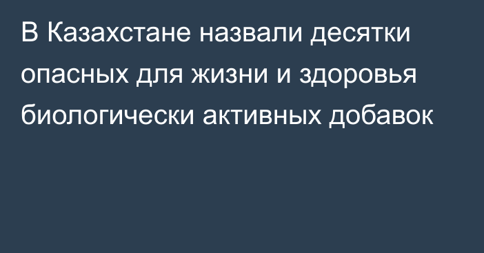 В Казахстане назвали десятки опасных для жизни и здоровья биологически активных добавок