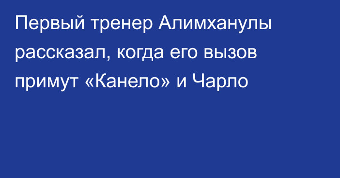 Первый тренер Алимханулы рассказал, когда его вызов примут «Канело» и Чарло