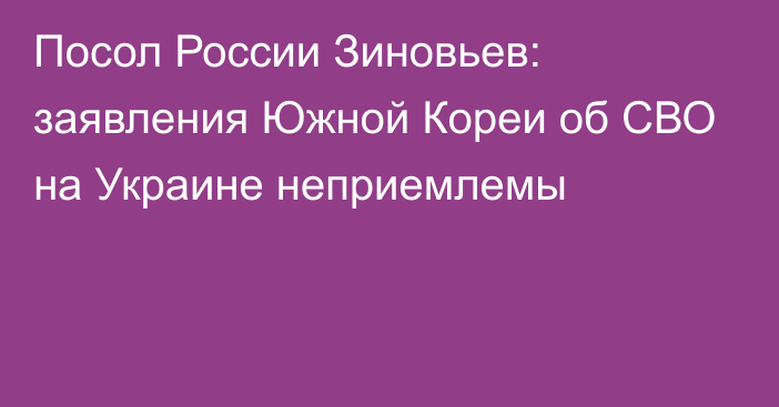 Посол России Зиновьев: заявления Южной Кореи об СВО на Украине неприемлемы