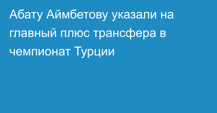 Абату Аймбетову указали на главный плюс трансфера в чемпионат Турции