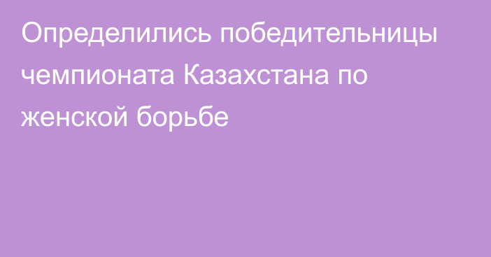 Определились победительницы чемпионата Казахстана по женской борьбе