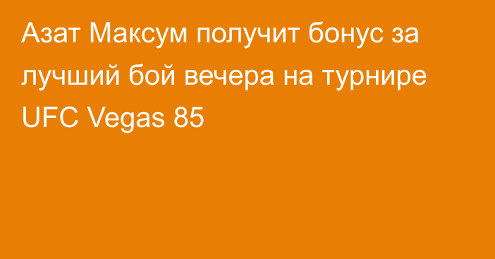 Азат Максум получит бонус за лучший бой вечера на турнире UFC Vegas 85