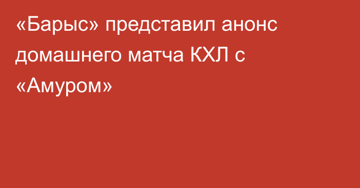 «Барыс» представил анонс домашнего матча КХЛ с «Амуром»