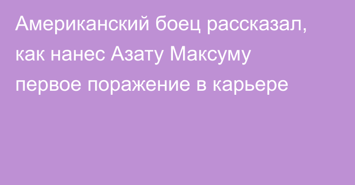 Американский боец рассказал, как нанес Азату Максуму первое поражение в карьере