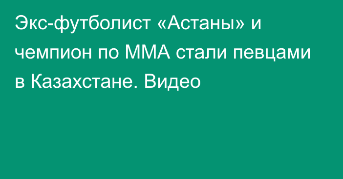 Экс-футболист «Астаны» и чемпион по ММА стали певцами в Казахстане. Видео