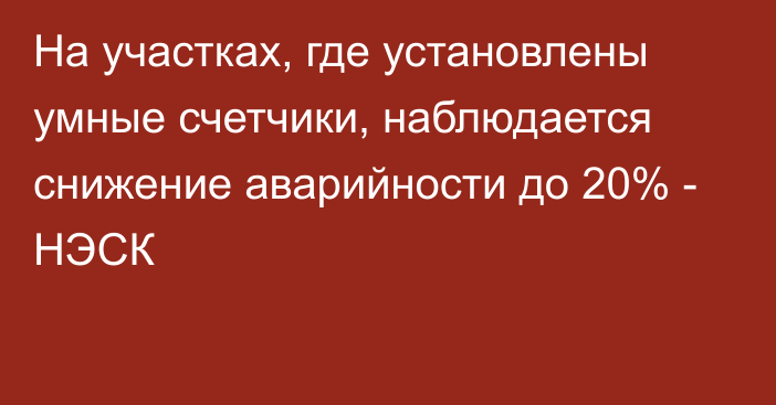 На участках, где установлены умные счетчики, наблюдается снижение аварийности до 20% - НЭСК