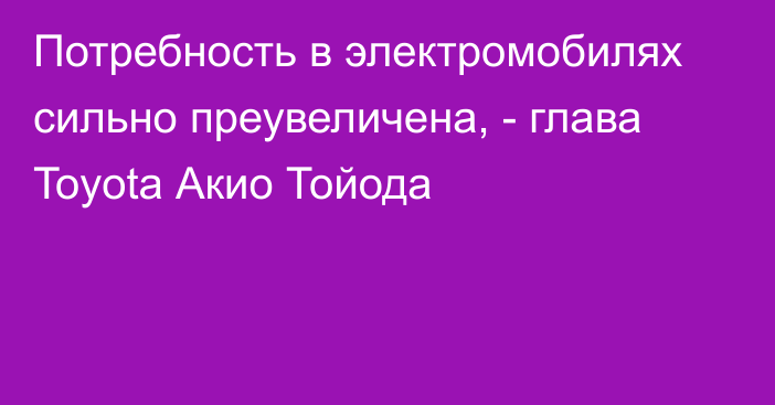 Потребность в электромобилях сильно преувеличена, - глава Toyota Акио Тойода