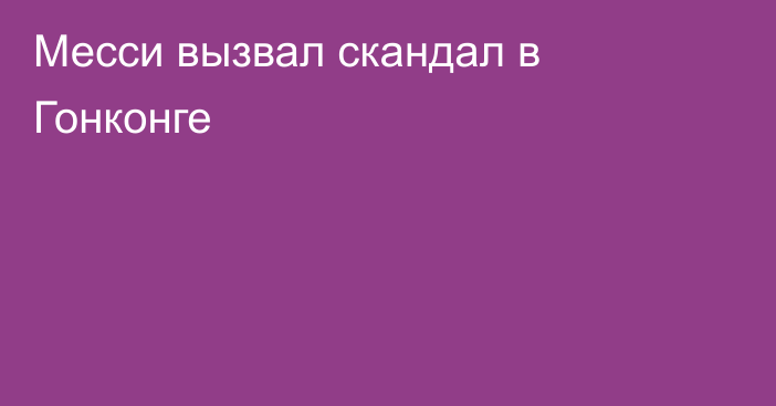 Месси вызвал скандал в Гонконге