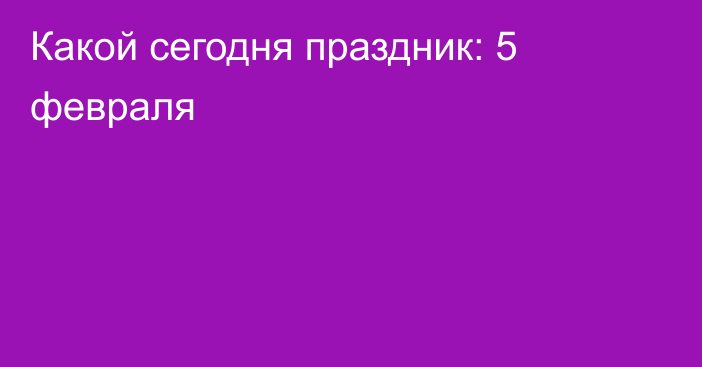 Какой сегодня праздник: 5 февраля