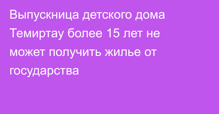 Выпускница детского дома Темиртау более 15 лет не может получить жилье от государства