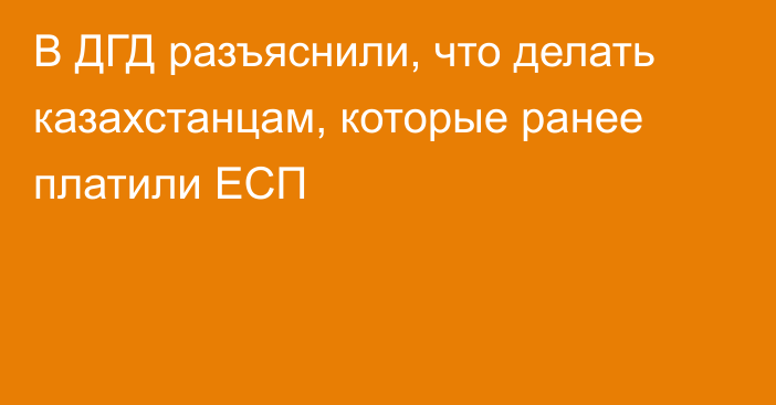 В ДГД разъяснили, что делать казахстанцам, которые ранее платили ЕСП