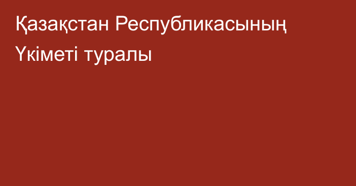 Қазақстан Республикасының Үкіметі туралы