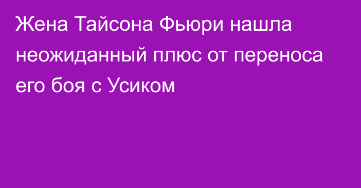 Жена Тайсона Фьюри нашла неожиданный плюс от переноса его боя с Усиком