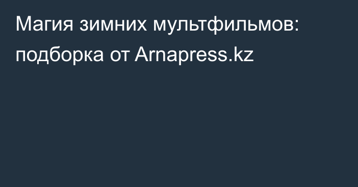 Магия зимних мультфильмов: подборка от Arnapress.kz