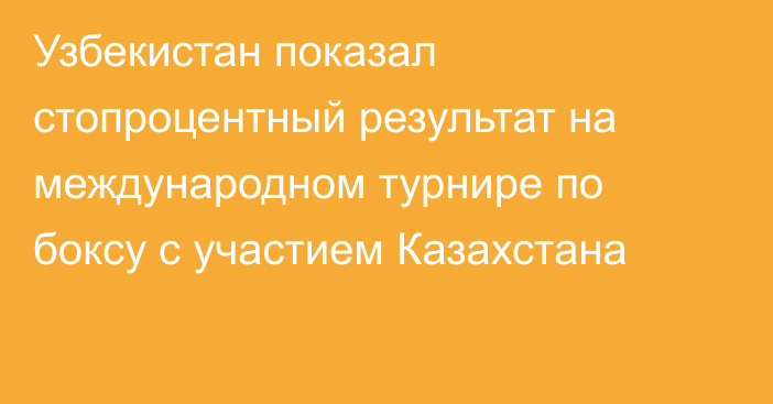 Узбекистан показал стопроцентный результат на международном турнире по боксу с участием Казахстана