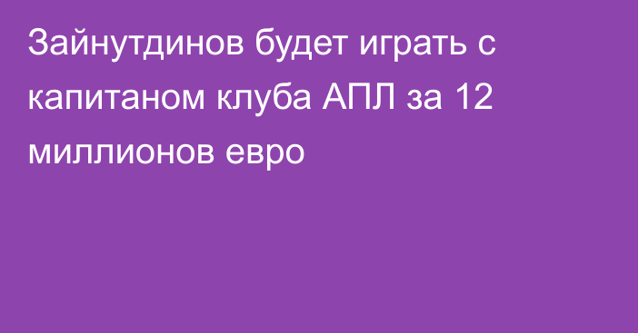 Зайнутдинов будет играть с капитаном клуба АПЛ за 12 миллионов евро