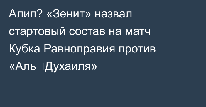 Алип? «Зенит» назвал стартовый состав на матч Кубка Равноправия против «Аль‑Духаиля»