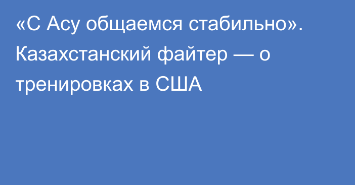 «С Асу общаемся стабильно». Казахстанский файтер — о тренировках в США