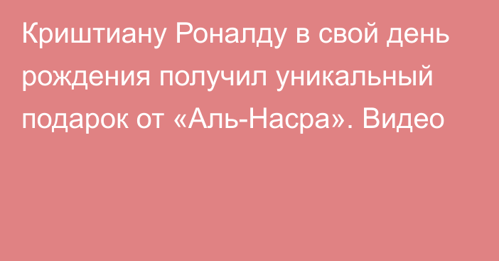 Криштиану Роналду в свой день рождения получил уникальный подарок от «Аль-Насра». Видео