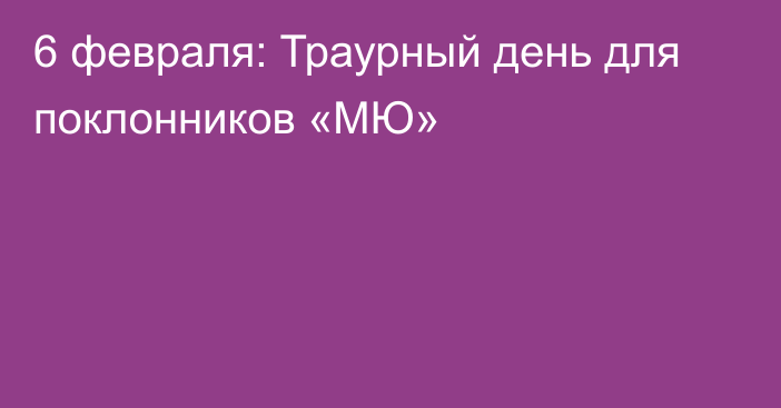 6 февраля: Траурный день для поклонников «МЮ»