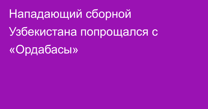 Нападающий сборной Узбекистана попрощался с «Ордабасы»