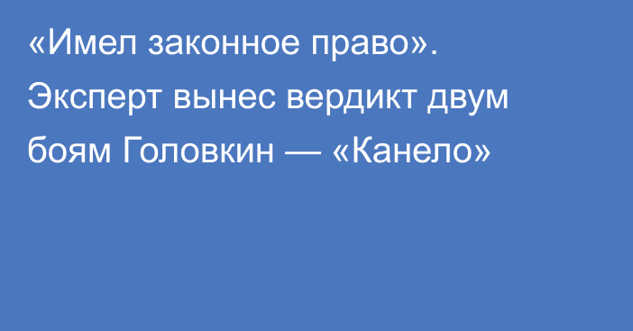 «Имел законное право». Эксперт вынес вердикт двум боям Головкин — «Канело»