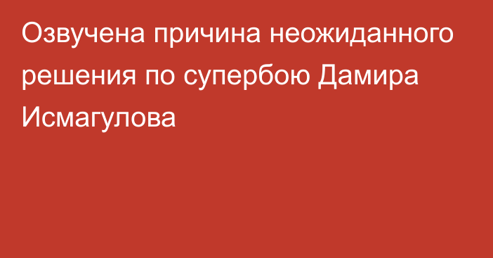 Озвучена причина неожиданного решения по супербою Дамира Исмагулова