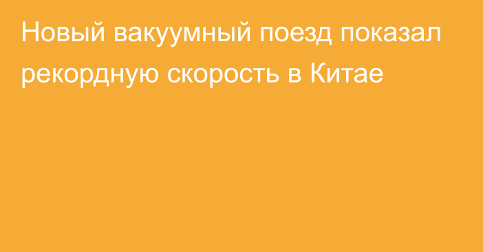 Новый вакуумный поезд показал рекордную скорость в Китае