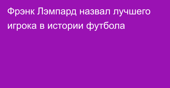 Фрэнк Лэмпард назвал лучшего игрока в истории футбола