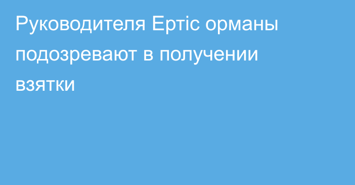 Руководителя Ертіс орманы подозревают в получении взятки