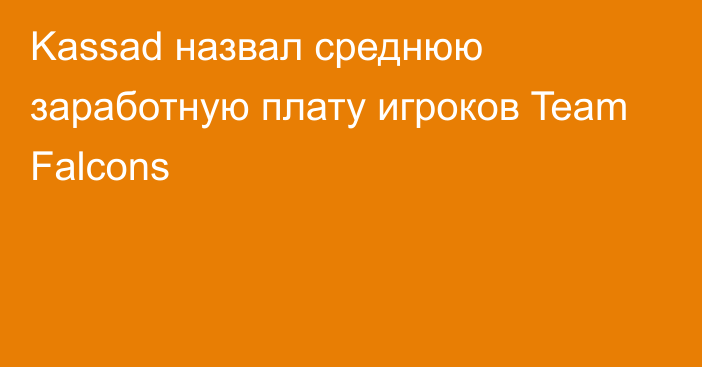 Kassad назвал среднюю заработную плату игроков Team Falcons