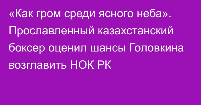 «Как гром среди ясного неба». Прославленный казахстанский боксер оценил шансы Головкина возглавить НОК РК