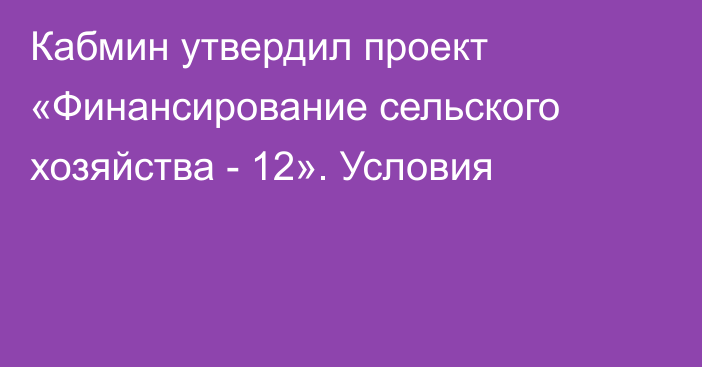 Кабмин утвердил проект «Финансирование сельского хозяйства - 12». Условия