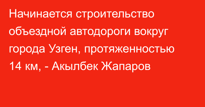 Начинается строительство объездной автодороги вокруг города Узген, протяженностью 14 км, - Акылбек Жапаров