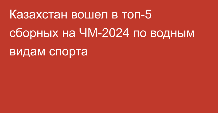 Казахстан вошел в топ-5 сборных на ЧМ-2024 по водным видам спорта