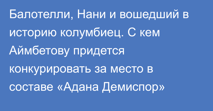 Балотелли, Нани и вошедший в историю колумбиец. С кем Аймбетову придется конкурировать за место в составе «Адана Демиспор»