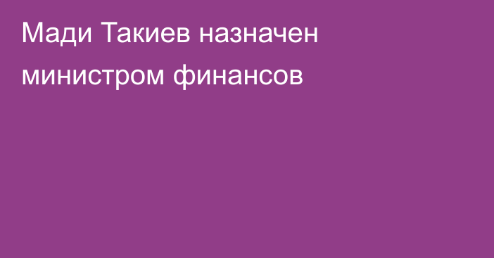 Мади Такиев назначен министром финансов