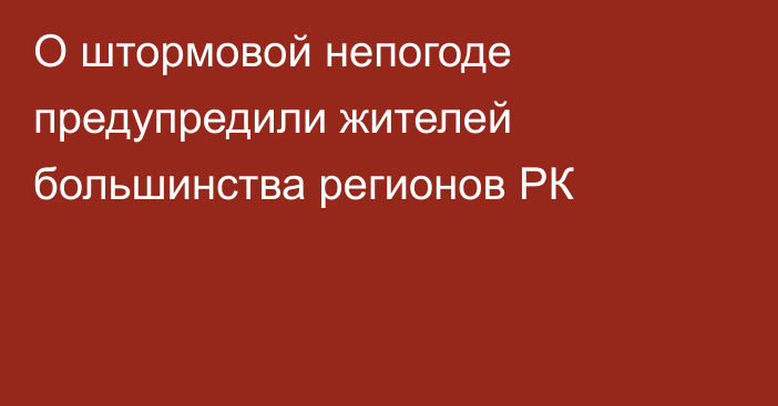 О штормовой непогоде предупредили жителей большинства регионов РК