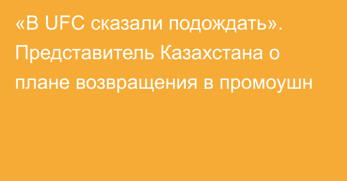 «В UFC сказали подождать». Представитель Казахстана о плане возвращения в промоушн