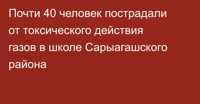 Почти 40 человек пострадали от токсического действия газов в школе Сарыагашского района