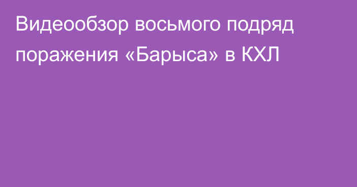 Видеообзор восьмого подряд поражения «Барыса» в КХЛ