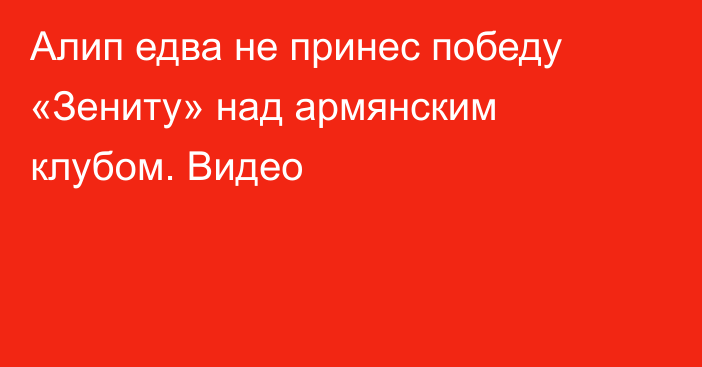 Алип едва не принес победу «Зениту» над армянским клубом. Видео