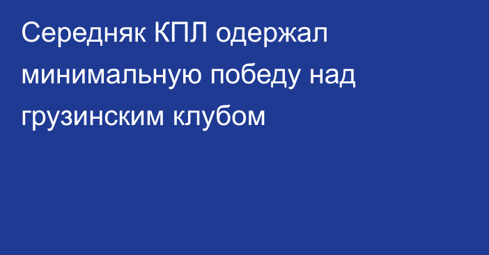 Середняк КПЛ одержал минимальную победу над грузинским клубом