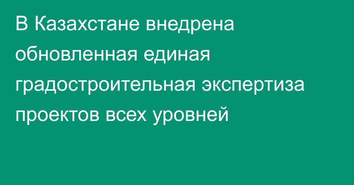 В Казахстане внедрена обновленная единая градостроительная экспертиза проектов всех уровней