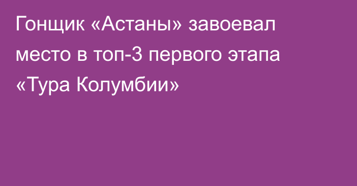 Гонщик «Астаны» завоевал место в топ-3 первого этапа «Тура Колумбии»