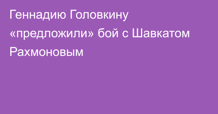 Геннадию Головкину «предложили» бой с Шавкатом Рахмоновым