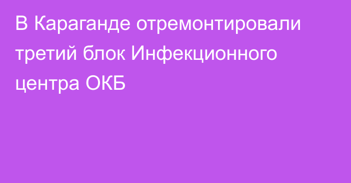 В Караганде отремонтировали третий блок Инфекционного центра ОКБ