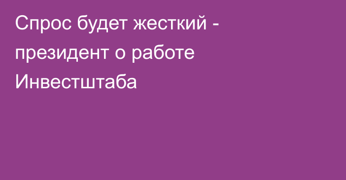 Спрос будет жесткий - президент о работе Инвестштаба