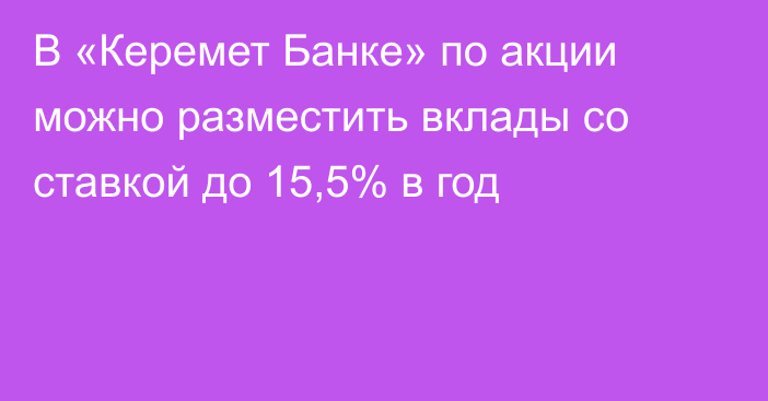 В «Керемет Банке» по акции можно разместить вклады со ставкой до 15,5% в год 