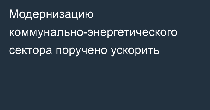 Модернизацию коммунально-энергетического сектора поручено ускорить